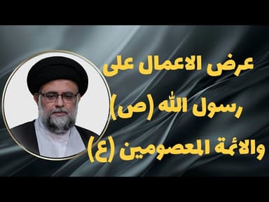 عرض الاعمال علی رسول الله صلی الله علیه و آله و علی الائمة المعصومین علیهم‌السلام