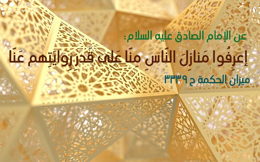 اعرِفُوا مَنازِلَ النّاسِ مِنّا على قَدْرِ رِواياتِهم عَنّا