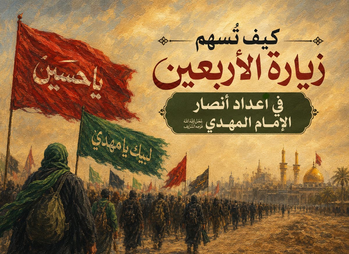 كيف تُسهم زيارة الأربعين في إعداد أنصار الإمام المهدي عجل الله تعالى فرجه الشريف؟